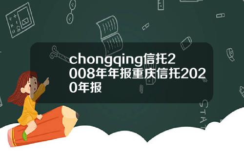 chongqing信托2008年年报重庆信托2020年报