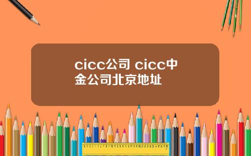 cicc公司 cicc中金公司北京地址