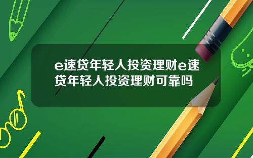 e速贷年轻人投资理财e速贷年轻人投资理财可靠吗