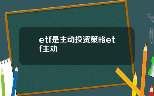 etf是主动投资策略etf主动