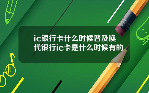 ic银行卡什么时候普及换代银行ic卡是什么时候有的