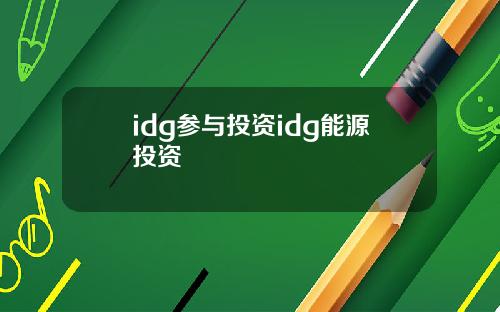 idg参与投资idg能源投资