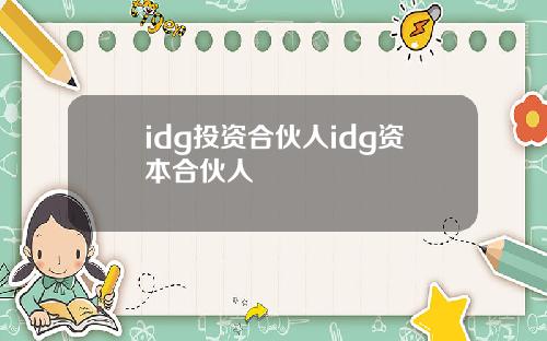 idg投资合伙人idg资本合伙人