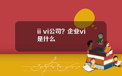 ii vi公司？企业vi是什么