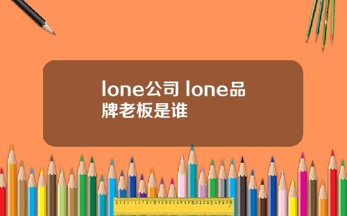 lone公司 lone品牌老板是谁