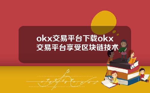 okx交易平台下载okx交易平台享受区块链技术