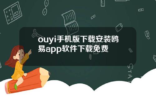 ouyi手机版下载安装鸥易app软件下载免费