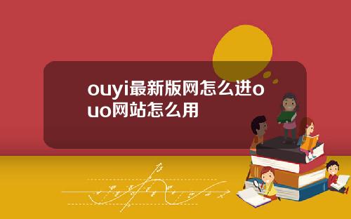 ouyi最新版网怎么进ouo网站怎么用