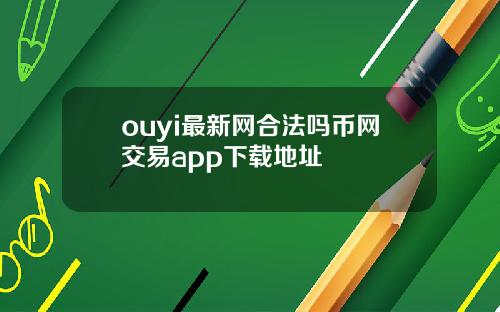 ouyi最新网合法吗币网交易app下载地址