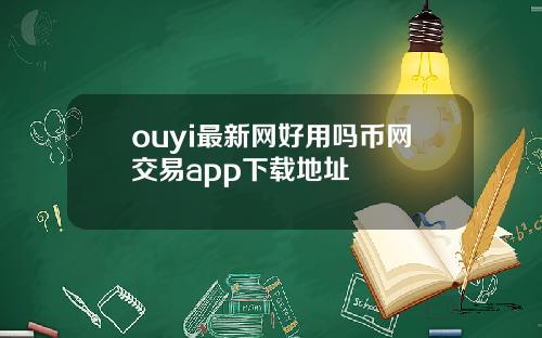 ouyi最新网好用吗币网交易app下载地址
