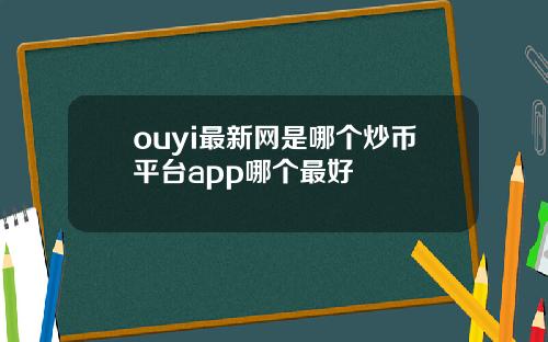 ouyi最新网是哪个炒币平台app哪个最好