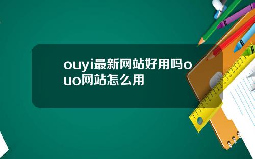 ouyi最新网站好用吗ouo网站怎么用