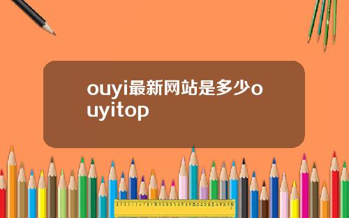 ouyi最新网站是多少ouyitop