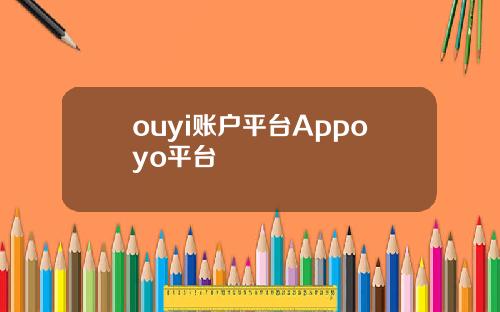 ouyi账户平台Appoyo平台
