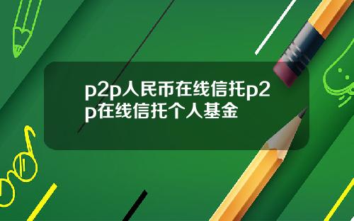 p2p人民币在线信托p2p在线信托个人基金