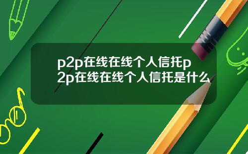 p2p在线在线个人信托p2p在线在线个人信托是什么