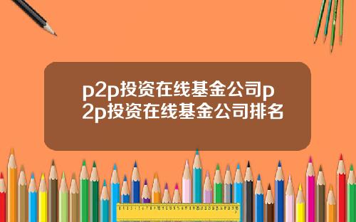p2p投资在线基金公司p2p投资在线基金公司排名