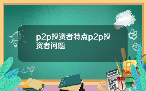 p2p投资者特点p2p投资者问题