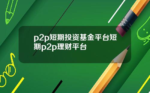 p2p短期投资基金平台短期p2p理财平台