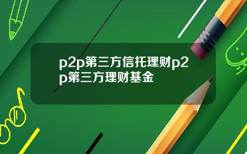p2p第三方信托理财p2p第三方理财基金