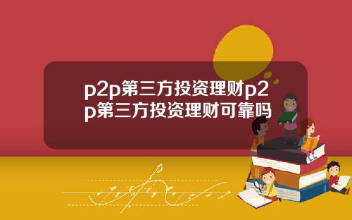 p2p第三方投资理财p2p第三方投资理财可靠吗