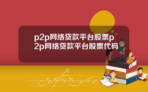 p2p网络贷款平台股票p2p网络贷款平台股票代码