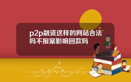 p2p融资这样的网站合法吗不报案影响回款吗