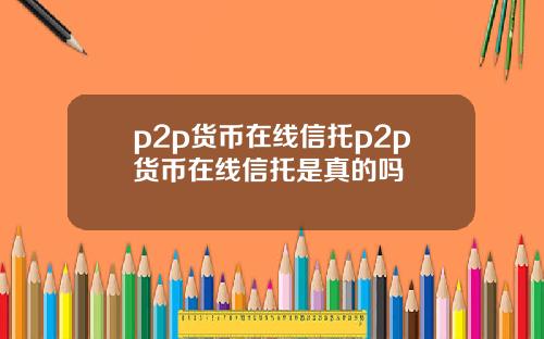 p2p货币在线信托p2p货币在线信托是真的吗
