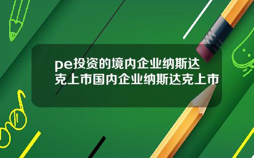 pe投资的境内企业纳斯达克上市国内企业纳斯达克上市