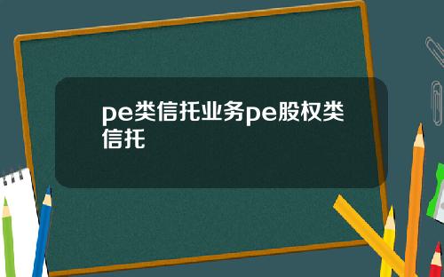 pe类信托业务pe股权类信托