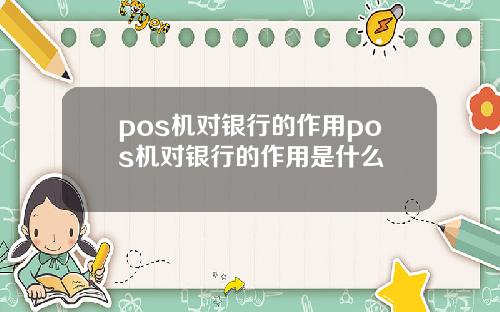 pos机对银行的作用pos机对银行的作用是什么