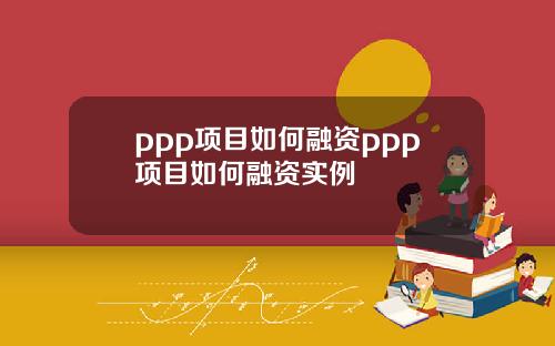 ppp项目如何融资ppp项目如何融资实例