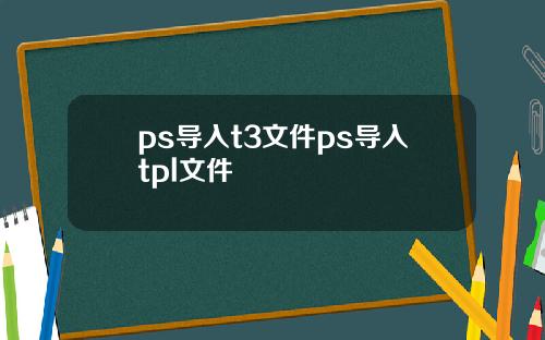 ps导入t3文件ps导入tpl文件