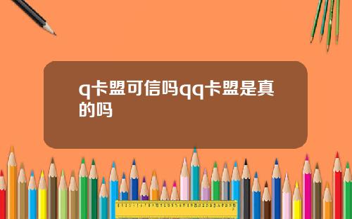 q卡盟可信吗qq卡盟是真的吗