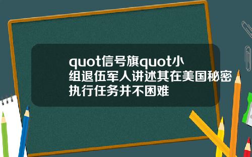 quot信号旗quot小组退伍军人讲述其在美国秘密执行任务并不困难