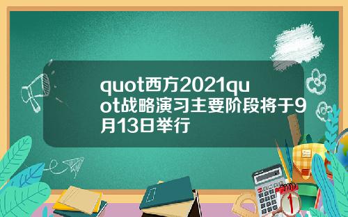 quot西方2021quot战略演习主要阶段将于9月13日举行