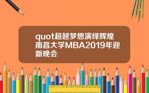 quot超越梦想演绎辉煌南昌大学MBA2019年迎新晚会