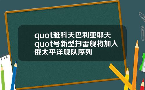quot雅科夫巴利亚耶夫quot号新型扫雷舰将加入俄太平洋舰队序列
