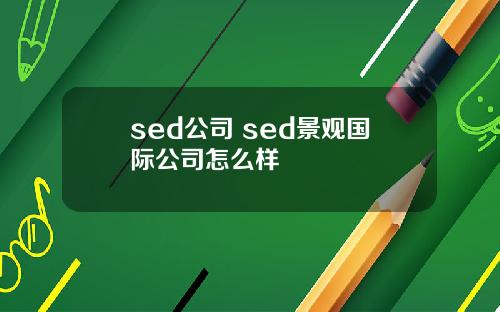 sed公司 sed景观国际公司怎么样