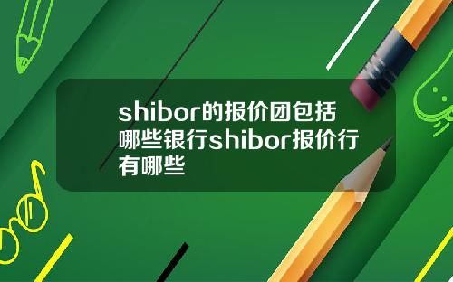 shibor的报价团包括哪些银行shibor报价行有哪些