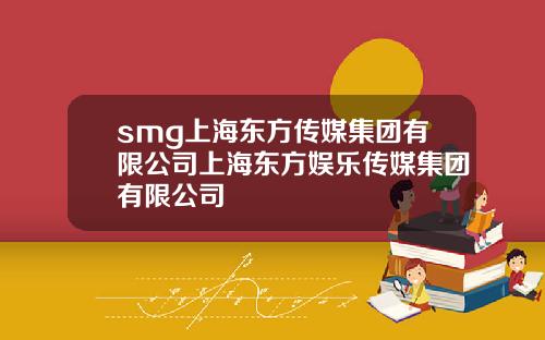 smg上海东方传媒集团有限公司上海东方娱乐传媒集团有限公司