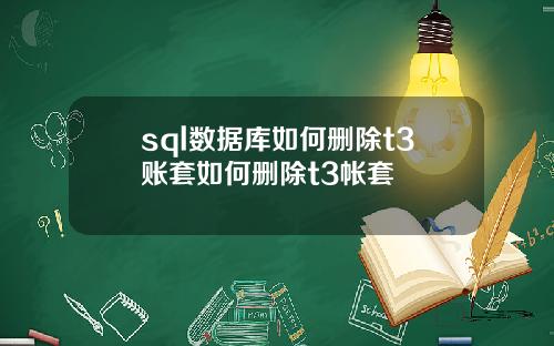 sql数据库如何删除t3账套如何删除t3帐套