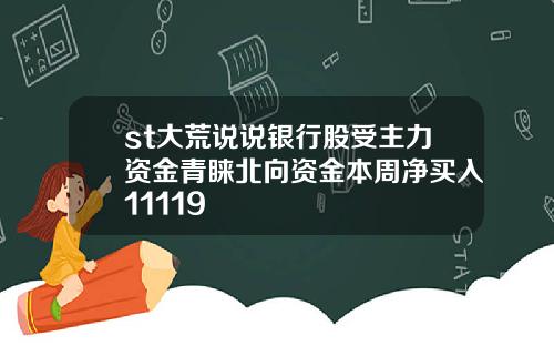 st大荒说说银行股受主力资金青睐北向资金本周净买入11119