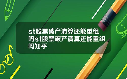 st股票破产清算还能重组吗st股票破产清算还能重组吗知乎