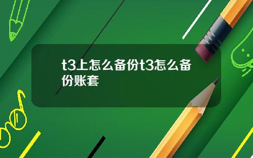 t3上怎么备份t3怎么备份账套