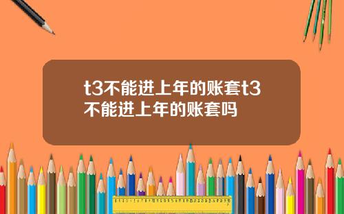 t3不能进上年的账套t3不能进上年的账套吗