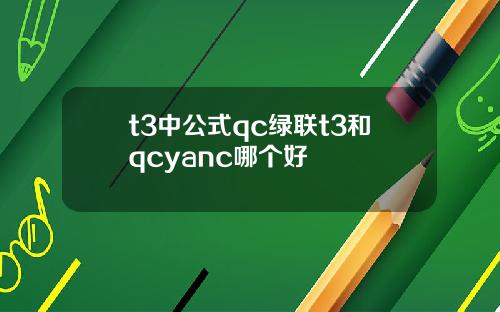 t3中公式qc绿联t3和qcyanc哪个好