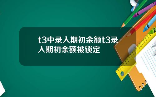 t3中录入期初余额t3录入期初余额被锁定