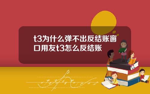 t3为什么弹不出反结账窗口用友t3怎么反结账