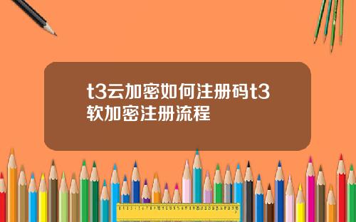 t3云加密如何注册码t3软加密注册流程